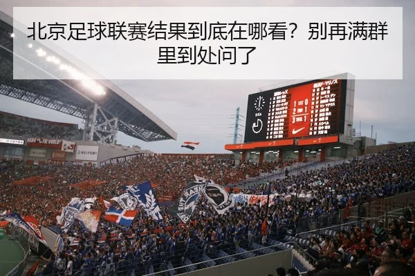 北京足球联赛结果到底在哪看？别再满群里到处问了