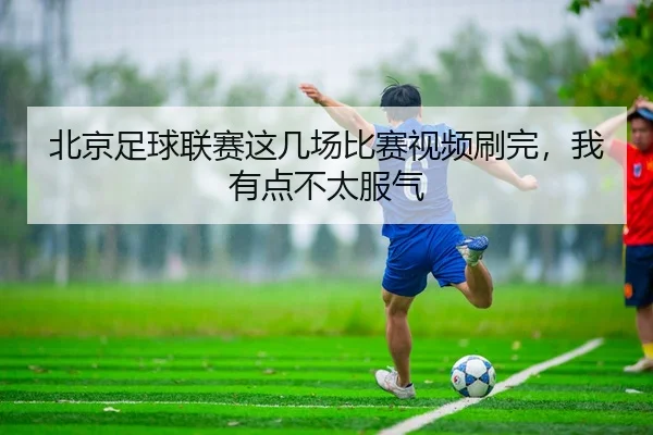 bei-jing-zu-qiu-lian-sai-zhe-ji-chang-bi-sai-shi-pin-shua-wan-wo-you-dian-bu-tai-fu-qi-2-412.jpg