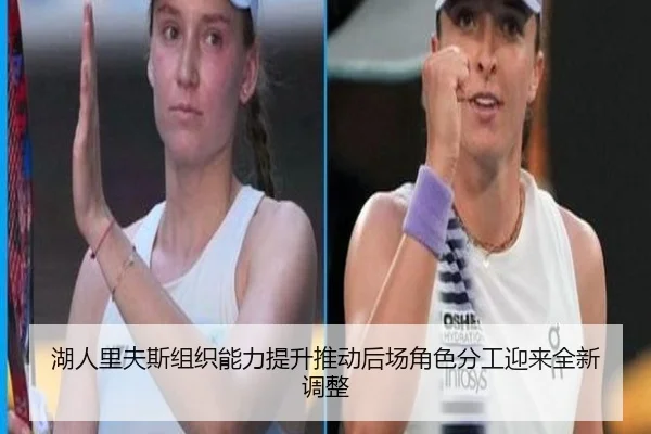 湖人里夫斯组织能力提升推动后场角色分工迎来全新调整