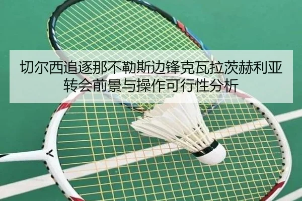 切尔西追逐那不勒斯边锋克瓦拉茨赫利亚转会前景与操作可行性分析