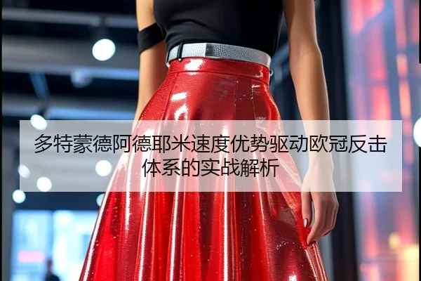 多特蒙德阿德耶米速度优势驱动欧冠反击体系的实战解析